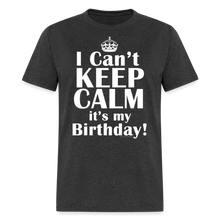 Load image into Gallery viewer, I Can't Keep Calm It's My Birthday Funny Gift T-Shirt - heather black